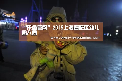 “乐鱼官网”2015上海普陀区幼儿园入园(图2) 乐鱼官网