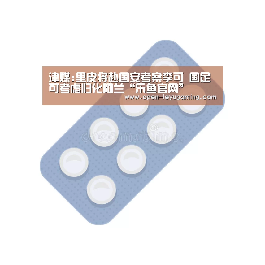 津媒:里皮将赴国安考察李可 国足可考虑归化阿兰“乐鱼官网”(图3) 乐鱼体育