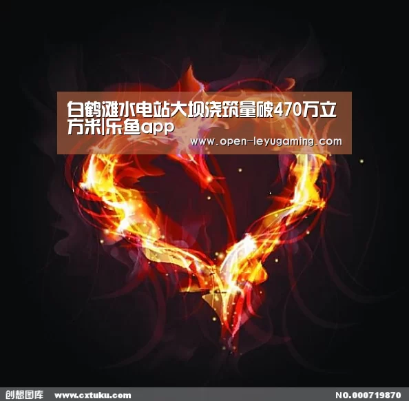 白鹤滩水电站大坝浇筑量破470万立方米|乐鱼app(图2) 乐鱼官网
