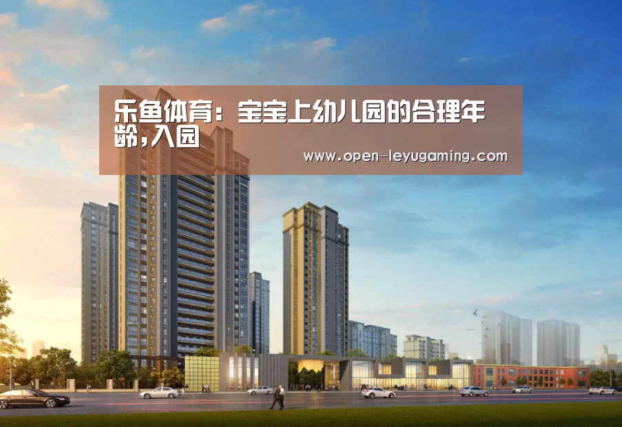 乐鱼体育:宝宝上幼儿园的合理年龄,入园(图2) 乐鱼体育app