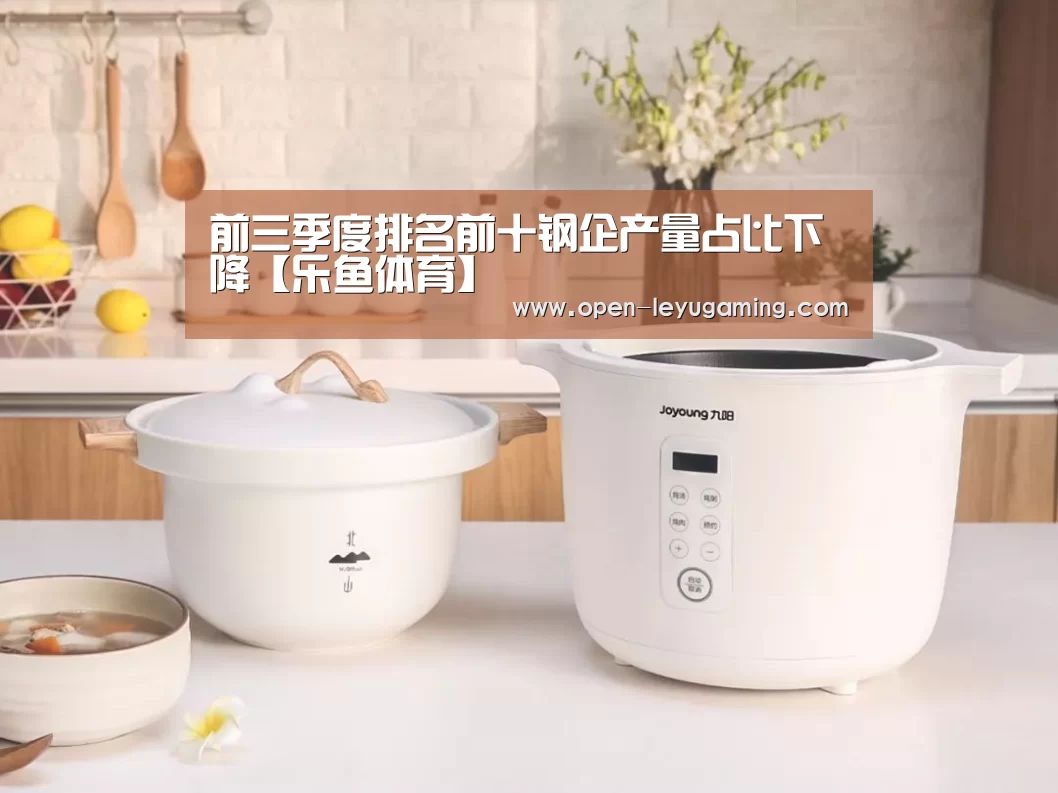 前三季度排名前十钢企产量占比下降【乐鱼体育】(图2) 乐鱼体育