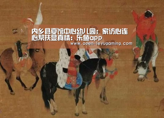 内乡县夏馆中心幼儿园:家访心连心帮扶显真情:乐鱼app(图2) 乐鱼体育