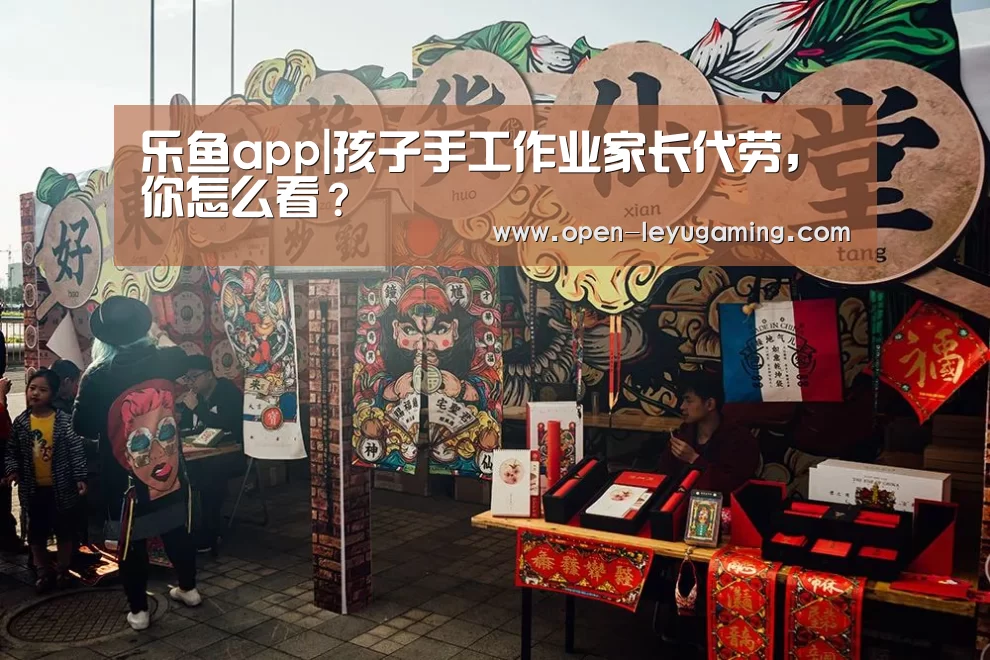 乐鱼app|孩子手工作业家长代劳，你怎么