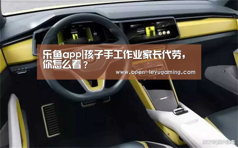乐鱼app|孩子手工作业家长代劳,你怎么看?(图3) 乐鱼官网