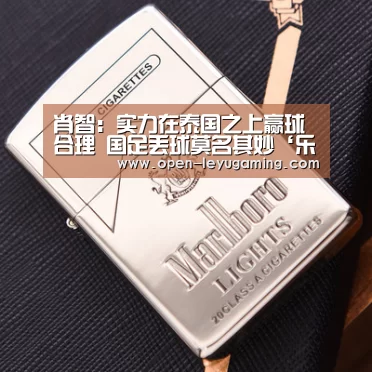 肖智:实力在泰国之上赢球合理 国足丢球莫名其妙‘乐鱼体育’(图3) 乐鱼官网